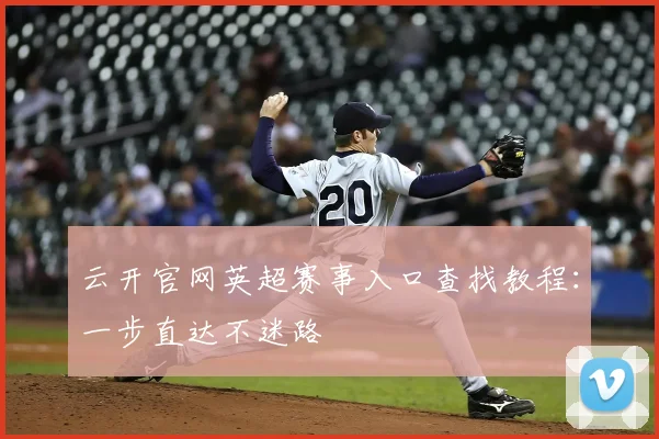 云开官网英超赛事入口查找教程：一步直达不迷路