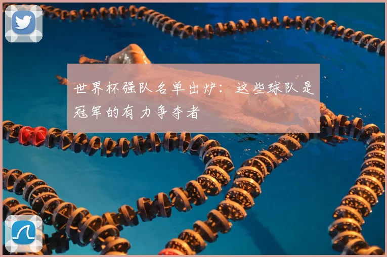 世界杯强队名单出炉：这些球队是冠军的有力争夺者