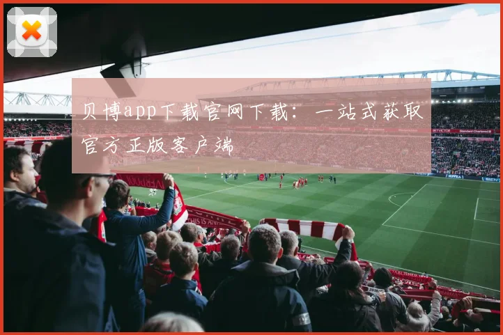 贝博app下载官网下载：一站式获取官方正版客户端
