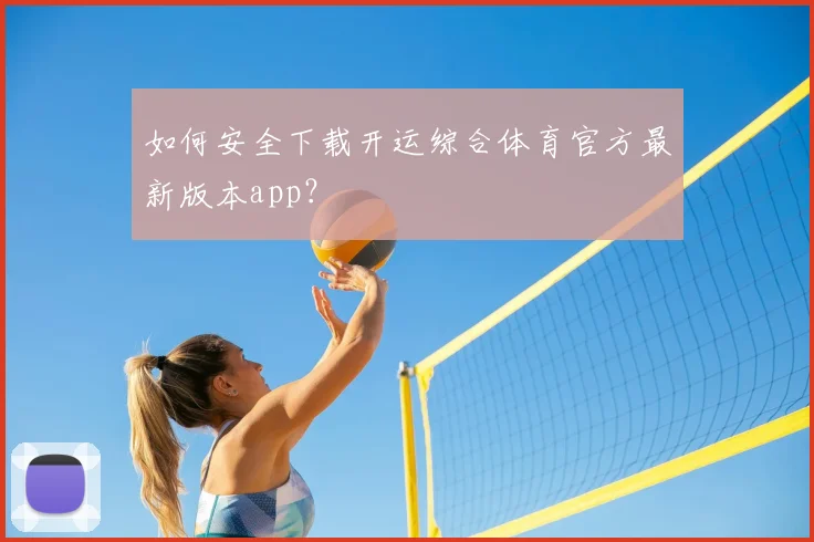 如何安全下载开运综合体育官方最新版本app？