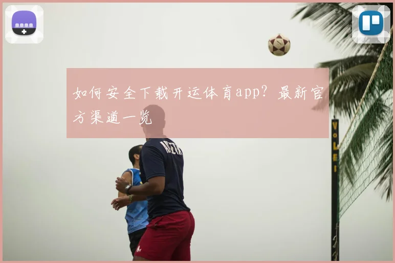 如何安全下载开运体育app？最新官方渠道一览
