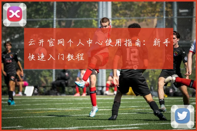 云开官网个人中心使用指南：新手快速入门教程