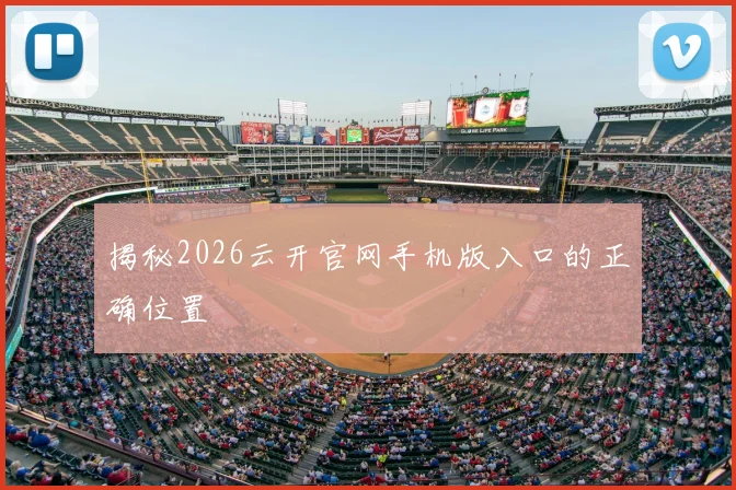 揭秘2026云开官网手机版入口的正确位置
