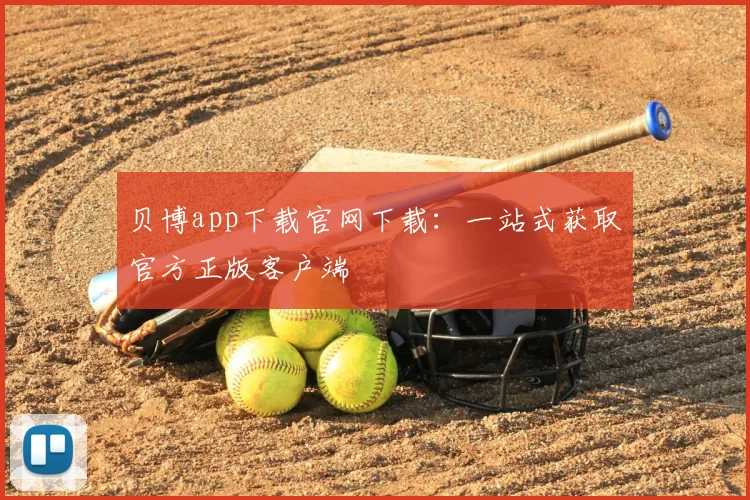 贝博app下载官网下载：一站式获取官方正版客户端