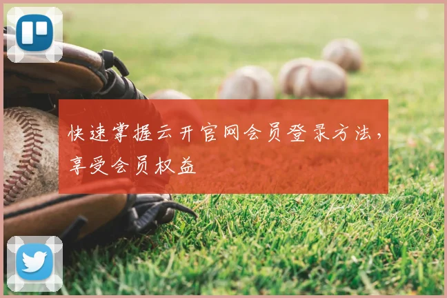 快速掌握云开官网会员登录方法，享受会员权益
