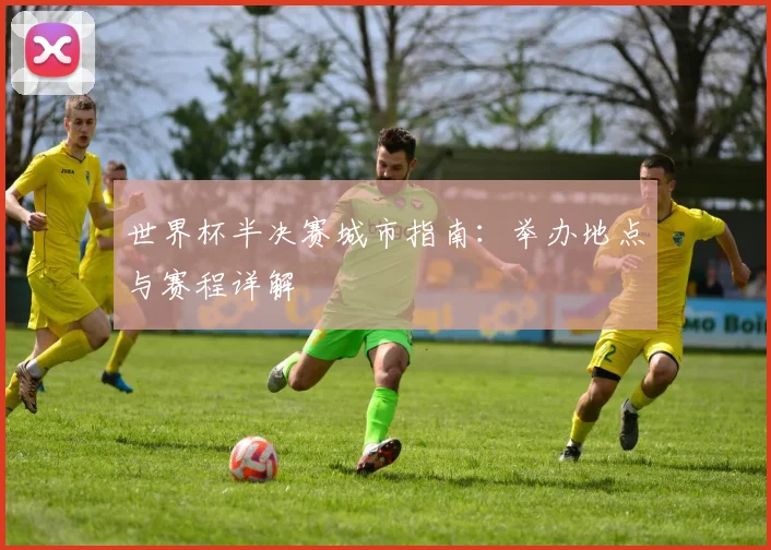 世界杯半决赛城市指南：举办地点与赛程详解