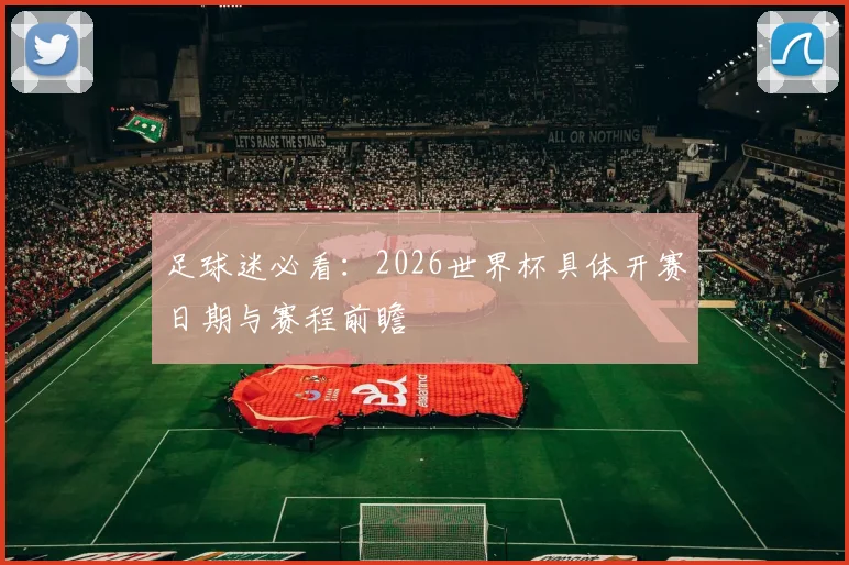 足球迷必看：2026世界杯具体开赛日期与赛程前瞻