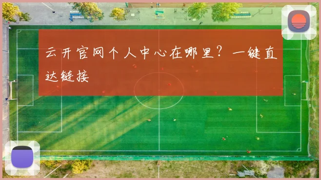 云开官网个人中心在哪里？一键直达链接