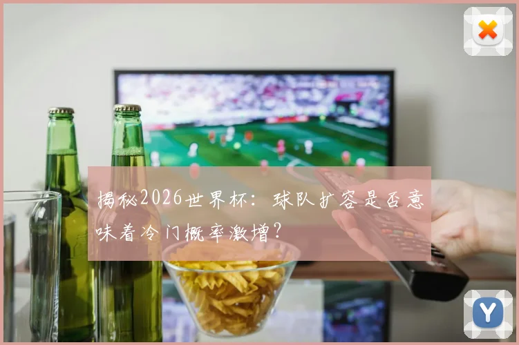 揭秘2026世界杯：球队扩容是否意味着冷门概率激增？