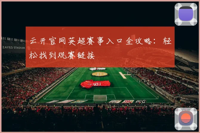 云开官网英超赛事入口全攻略：轻松找到观赛链接