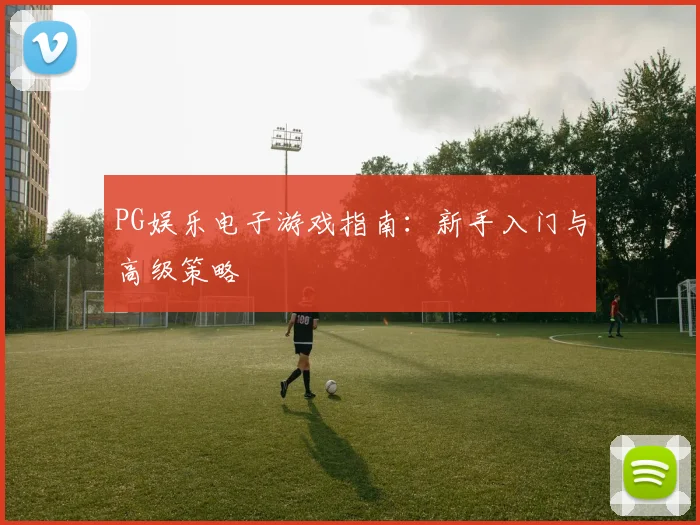 PG娱乐电子游戏指南：新手入门与高级策略