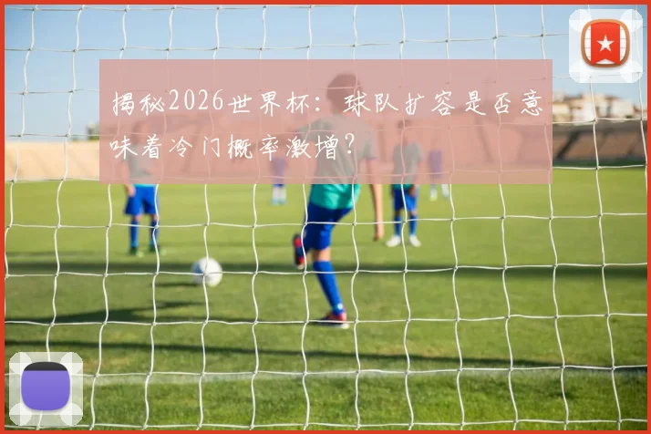 揭秘2026世界杯：球队扩容是否意味着冷门概率激增？