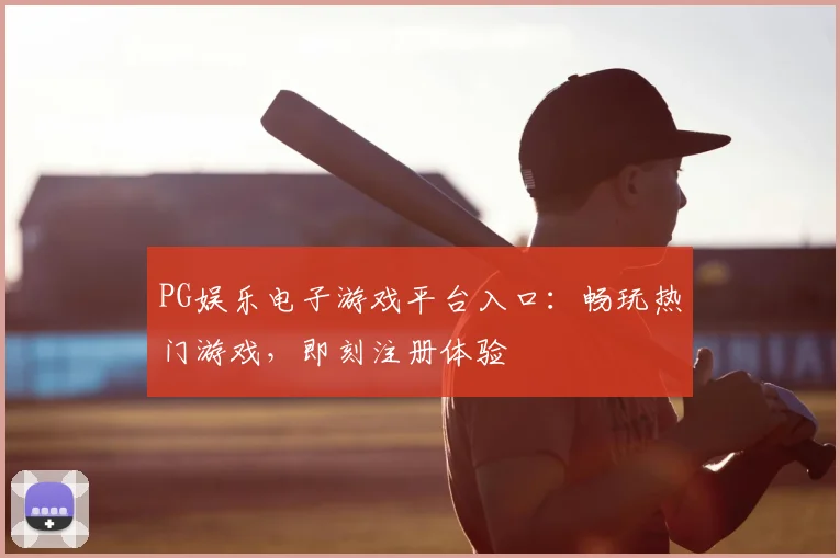 PG娱乐电子游戏平台入口：畅玩热门游戏，即刻注册体验