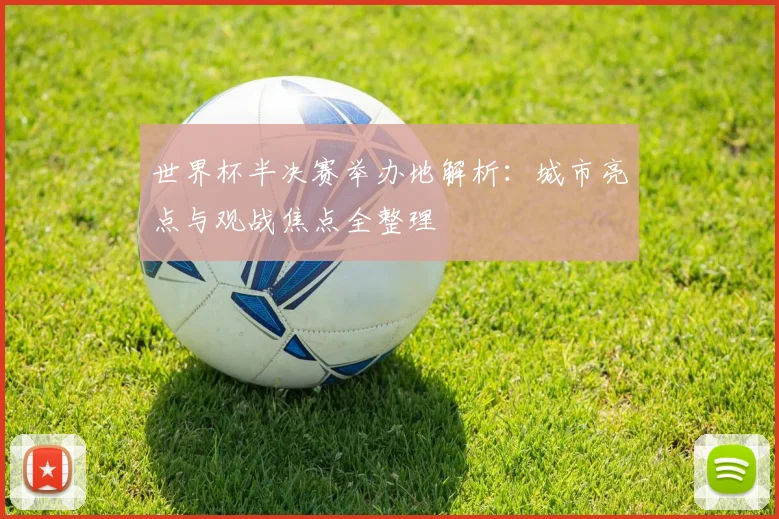 世界杯半决赛举办地解析：城市亮点与观战焦点全整理