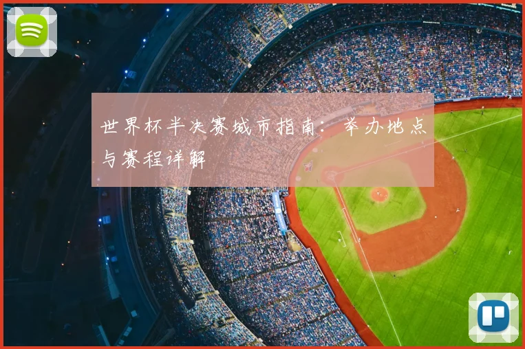 世界杯半决赛城市指南：举办地点与赛程详解